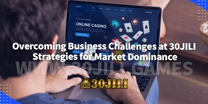 Overcoming Business Challenges at 30JILI : Strategies for Market Dominance